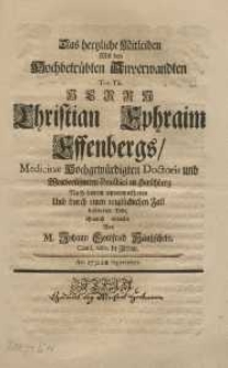 Das hertzliche Mitleiden mit den HochbetrübtenAnverwandten Tot. Tit. Christian Ephraim Effenbergs : Medicinae Hochgewürdigten Doctoris und Weitberühmten Practici in Hirschberg : nach seinem unvermutheten und durch einen unglücklichen Fall beföderten Tode, öffentlich entdecket von M. Johann Gottfried Häntzscheln