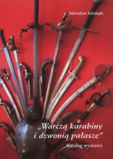 Warczą karabiny i dzwonią pałasze : broń biała i palna ze zbiorów Muzeum Regionalnego w Jaworze i kolekcjonera Jana Karło : katalog wystawy