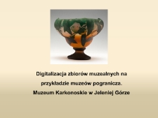 Digitalizacja zbiorów muzealnych na przykładzie muzeów pogranicza. Muzeum Karkonoskie w Jeleniej Górze [Dokument elektroniczny]