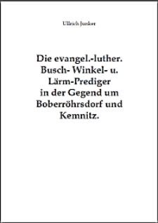 Die evangel.-luther. Busch- Winkel- u. Lärm-Prediger in der Gegend um Boberröhrsdorf und Kemnitz [Dokument elektroniczny]
