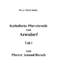 Katholische Pfarrchronik von Arnsdorf. Teil I [Dokument elektroniczny]