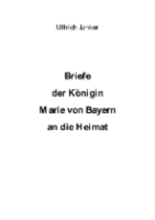 Briefe der K&ouml;nigin Marie von Bayern an die Heimat [Dokument elektroniczny]