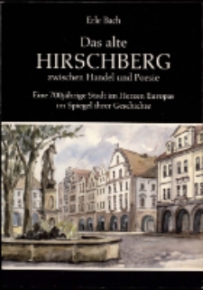 Das alte Hirschberg zwischen Handel und Poesie : eine 700jährige Stadt im Herzen Europas im Spiegel ihrer Geschichte
