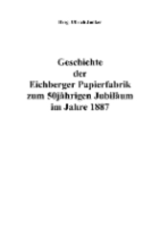 Geschichte der Eichberger Papierfabrik zum 50jährigen Jubiläum im Jahre 1887 [Dokument elektroniczny]
