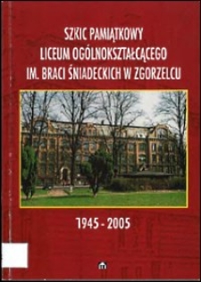 Szkic pamiątkowy Liceum Ogólnokształcącego im. Braci Śniadeckich w Zgorzelcu : 1945-2005