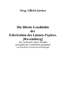 Die älteste Geschichte der Fabrication des Linnen-Papiers. [Ravensburg] - Aus handschriftlichen Urkunden und gedruckten Nachrichten gesammelt von Friedrich Gutermann in Stuttgart [Dokument elektroniczny]