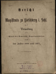 Bericht des Magistrates zu Hirschberg i. Schl. : über die Verwaltung und den Stand der Gemeinde-Angelegenheiten während der Jahre 1876 und 1877