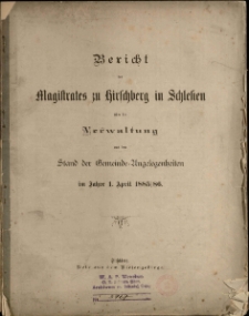 Bericht des Magistrates zu Hirschberg in Schlesien : über die Verwaltung und den Stand der Gemeinde-Angelegenheiten im Jahre 1. April 1885/86