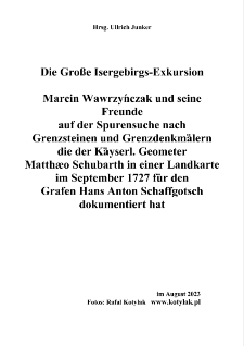 Die Große Isergebirgs-Exkursion : Marcin Wawrzyńczak und seine Freunde auf der Spurensuche nach Grenzsteinen und Grenzdenkmälern die der Käyserl. Geometer Matthæo Schubarth in einer Landkarte im September 1727 für den Grafen Hans Anton Schaffgotsch dokumentiert hat [Dokument elektroniczny]