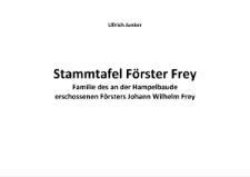Stammtafel F&ouml;rster Frey Familie des an der Hampelbaude erschossen en F&ouml;rsters Johann Wilhelm Frey [Dokument elektroniczny]