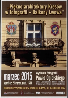 Piękno architektury Kresów w fotografii - Balkony Lwowa : wystawa fotografii Pawła Ogielskiego członka Jeleniogórskiego Oddziału Towarzystwa Miłośników Lwowa i Kresów Południowo-Wschodnich - plakat [Dokument życia społecznego]