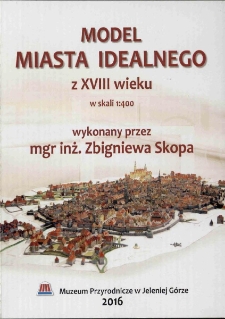 Model miasta idealnego z XVIII wieku w skali 1:400 : wykonany przez mgr inż. Zbigniewa Skopa - folder [Dokument życia społecznego]